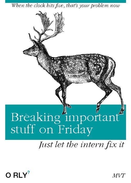 Breaking important stuff on Friday | When the clock hits five, that's your problem now | Just let the intern fix it