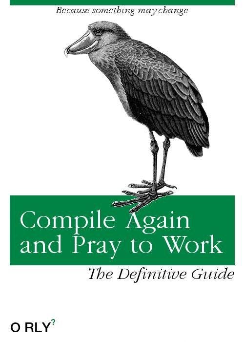 Compile Again and Pray to Work | Because something may change