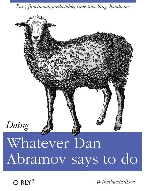 Whatever Dan Abramov says to do | Pure, functional, predictable, time travelling, handsome