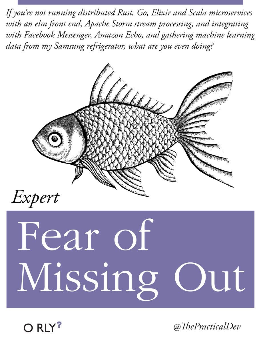 Fear of Missing Out | If you're not running distributed Rust, Go, Elixir and Scala microservices with an elm front end, Apache Storm stream processing, and integrating with Facebook Messenger, Amazon Echo, and gathering machine learning data from my Samsung refrigerator, what are you even doing?