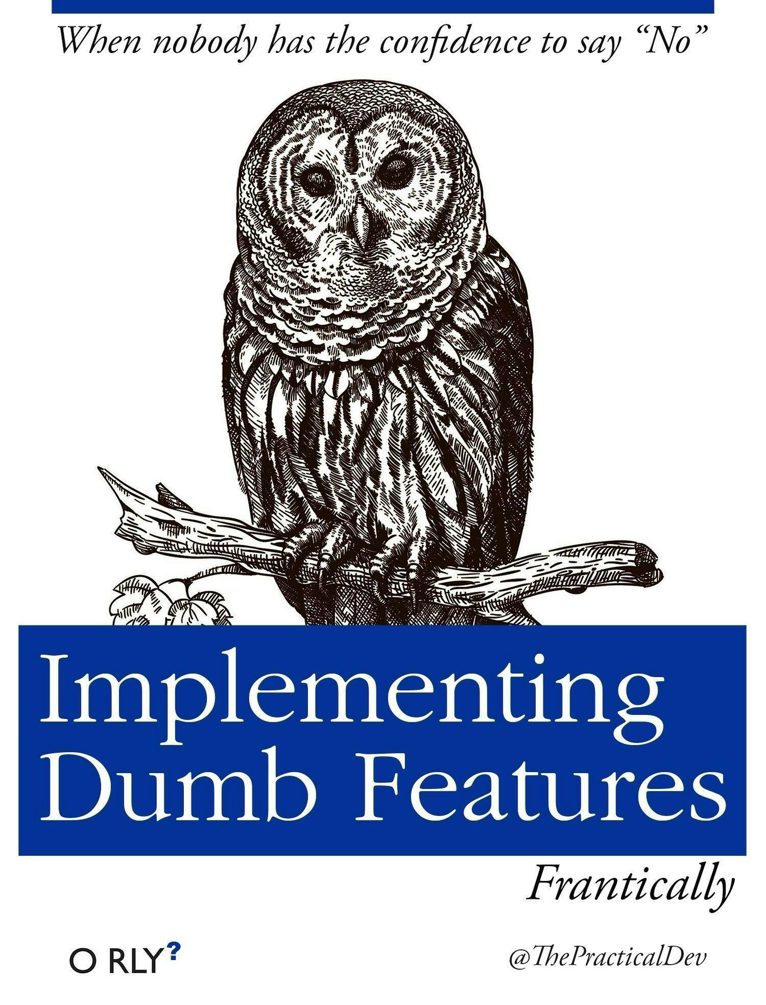 Implementing Dumb Features | When nobody has the confidence to say "No"