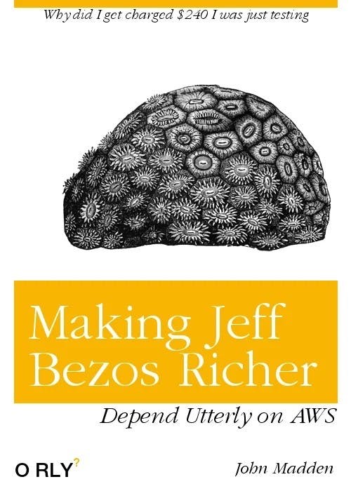 Making Jeff Bezos Richer | Why did I get charged $240 if I was just testing? | Depend utterly on AWS