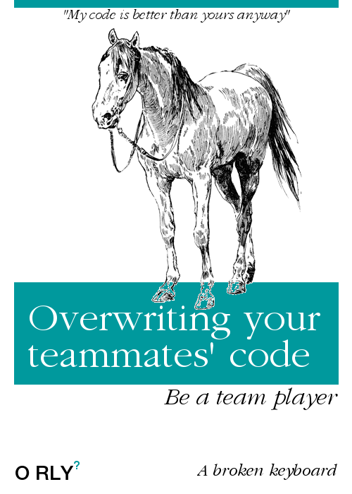 Overwriting your teammates' code | "My code is better than yours anyway" | Be a team player