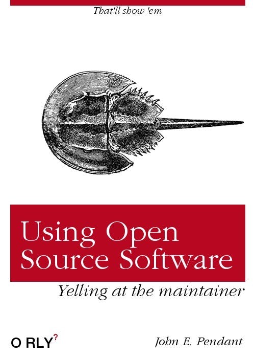 Using Open Source Software | That'll show 'em | Yelling at the maintainer